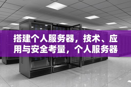 搭建个人服务器，技术、应用与安全考量，个人服务器搭建