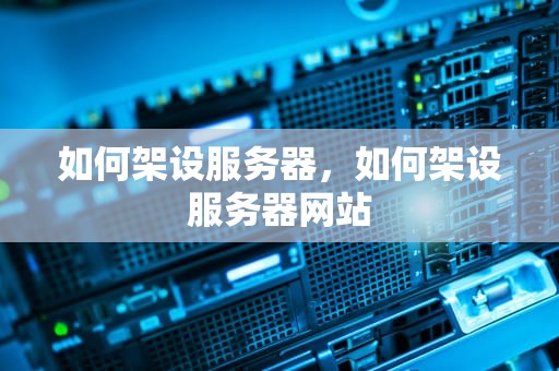 如何架设服务器，如何架设服务器网站
