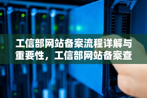 工信部网站备案流程详解与重要性，工信部网站备案查询步骤