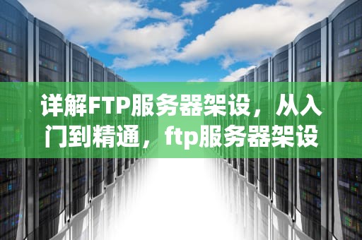 详解FTP服务器架设，从入门到精通，ftp服务器架设在LTE哪个节点