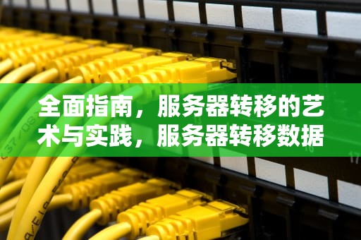 全面指南，服务器转移的艺术与实践，服务器转移数据要多久