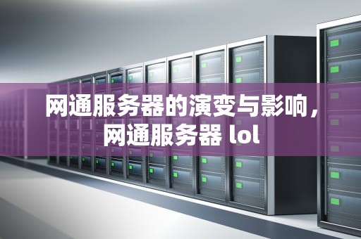 网通服务器的演变与影响，网通服务器 lol