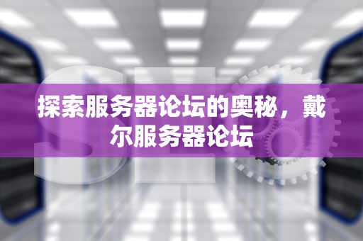 探索服务器论坛的奥秘，戴尔服务器论坛