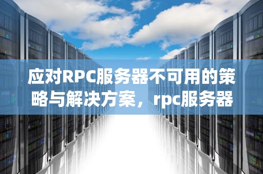 应对RPC服务器不可用的策略与解决方案，rpc服务器不可用是什么意思?