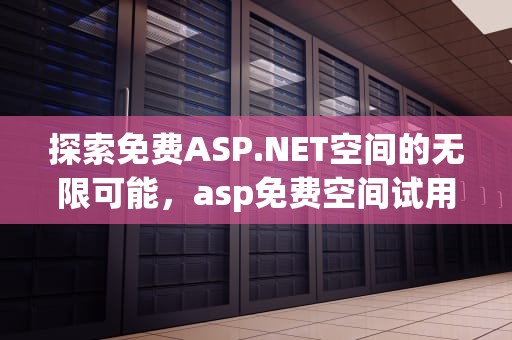 探索免费ASP.NET空间的无限可能，asp免费空间试用