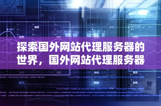 探索国外网站代理服务器的世界，国外网站代理服务器地址