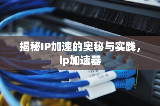 揭秘IP加速的奥秘与实践，ip加速器