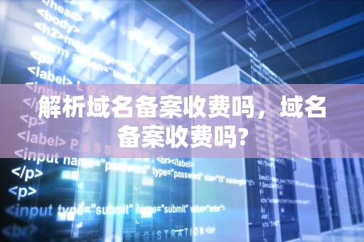 解析域名备案收费吗，域名备案收费吗?