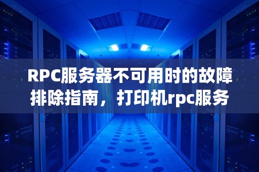 RPC服务器不可用时的故障排除指南，打印机rpc服务器不可用怎么办
