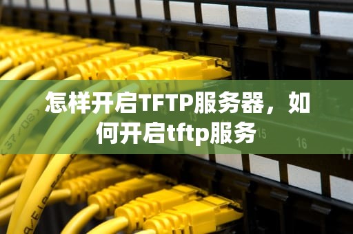 怎样开启TFTP服务器，如何开启tftp服务