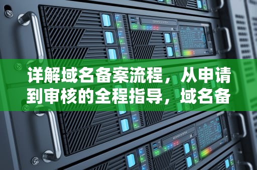 详解域名备案流程，从申请到审核的全程指导，域名备案流程及步骤