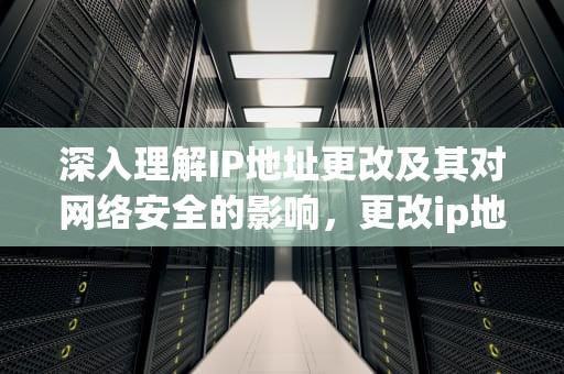 深入理解IP地址更改及其对网络安全的影响，更改ip地址怎么操作