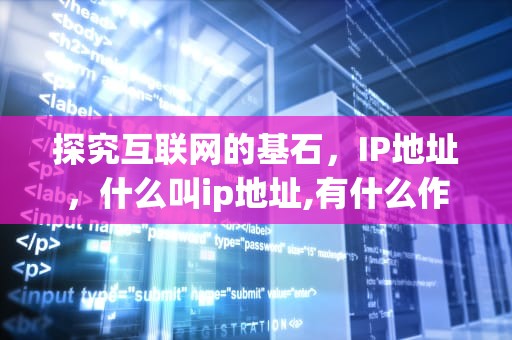 探究互联网的基石，IP地址，什么叫ip地址,有什么作用?