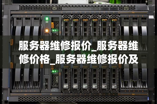 服务器维修报价_服务器维修价格_服务器维修报价及其影响因素