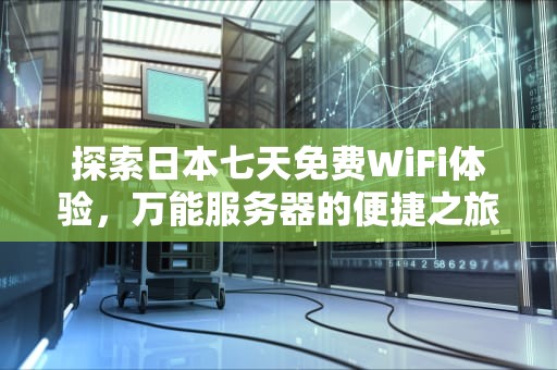 探索日本七天免费WiFi体验，万能服务器的便捷之旅，日本7天免费wlan
