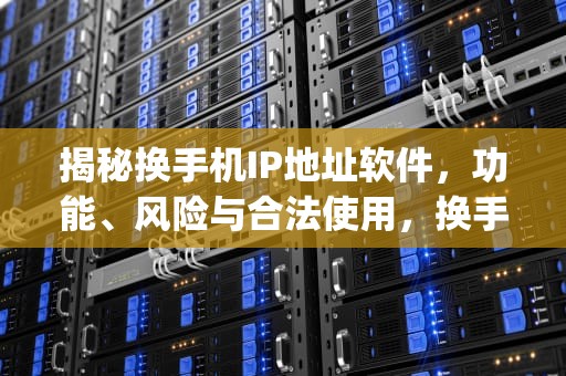 揭秘换手机IP地址软件，功能、风险与合法使用，换手机ip地址软件叫什么
