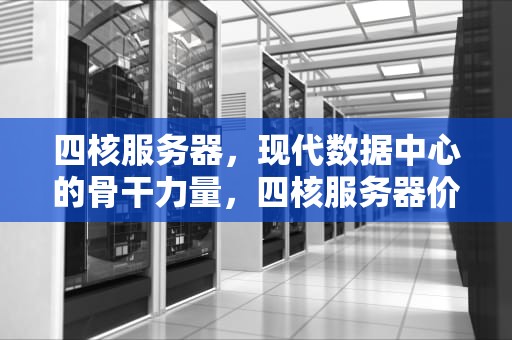 四核服务器，现代数据中心的骨干力量，四核服务器价格