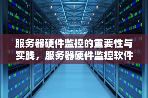 服务器硬件监控的重要性与实践，服务器硬件监控软件