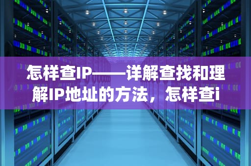 怎样查IP——详解查找和理解IP地址的方法，怎样查ip地址