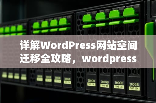 详解WordPress网站空间迁移全攻略，wordpress如何更换空间
