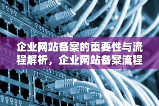 企业网站备案的重要性与流程解析，企业网站备案流程