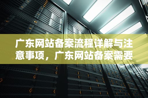 广东网站备案流程详解与注意事项，广东网站备案需要几天审核