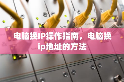 电脑换IP操作指南，电脑换ip地址的方法