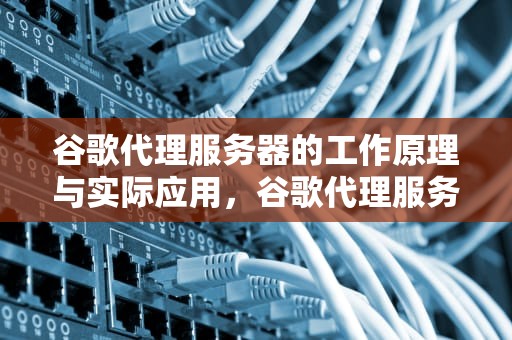 谷歌代理服务器的工作原理与实际应用，谷歌代理服务器设置