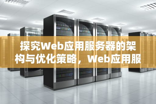 探究Web应用服务器的架构与优化策略，Web应用服务器