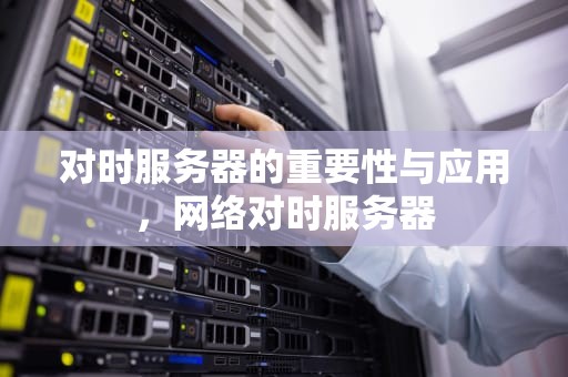 对时服务器的重要性与应用，网络对时服务器