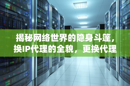揭秘网络世界的隐身斗篷，换IP代理的全貌，更换代理ip