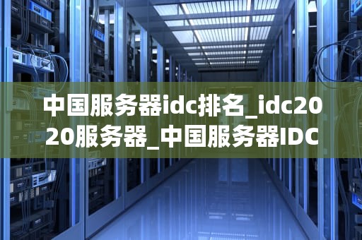 中国服务器idc排名_idc2020服务器_中国服务器IDC排名及其影响力