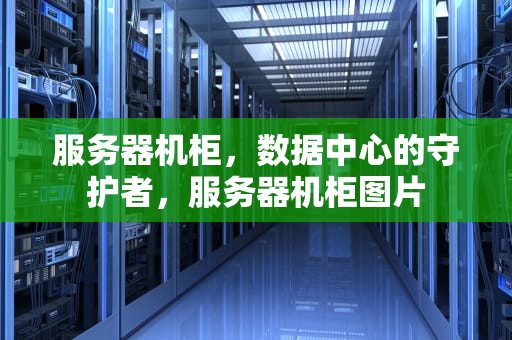 服务器机柜，数据中心的守护者，服务器机柜图片