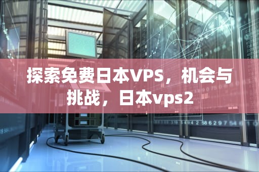 探索免费日本VPS，机会与挑战，日本vps2
