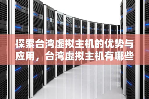 探索台湾虚拟主机的优势与应用，台湾虚拟主机有哪些