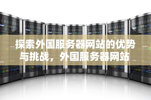 探索外国服务器网站的优势与挑战，外国服务器网站 图片载入慢