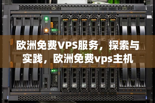 欧洲免费VPS服务，探索与实践，欧洲免费vps主机