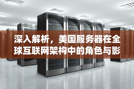 深入解析，美国服务器在全球互联网架构中的角色与影响，美国服务器ip地址