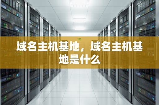 域名主机基地，域名主机基地是什么