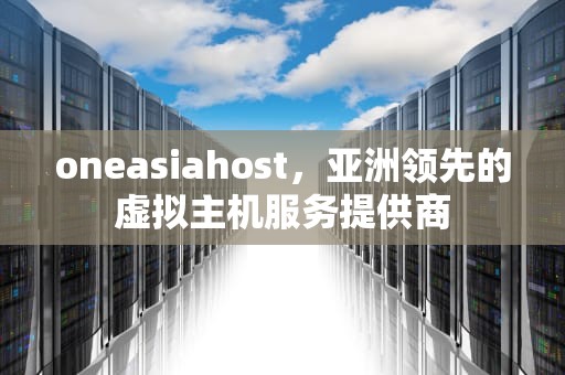 oneasiahost，亚洲领先的虚拟主机服务提供商