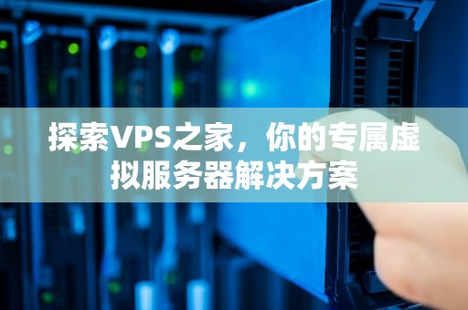 探索VPS之家，你的专属虚拟服务器解决方案