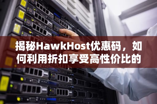 揭秘HawkHost优惠码，如何利用折扣享受高性价比的虚拟主机服务，hostkvm优惠码