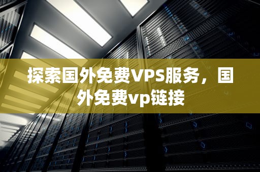 探索国外免费VPS服务，国外免费vp链接