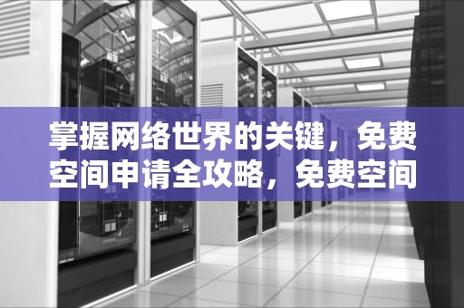 掌握网络世界的关键，免费空间申请全攻略，免费空间申请网站