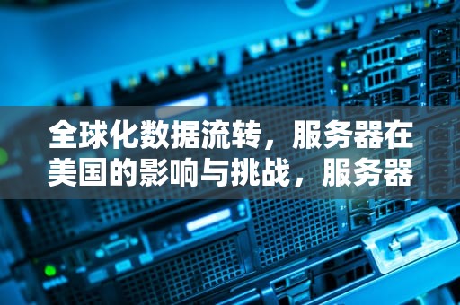 全球化数据流转，服务器在美国的影响与挑战，服务器在美国 不受中国法律管制