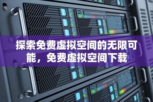 探索免费虚拟空间的无限可能，免费虚拟空间下载