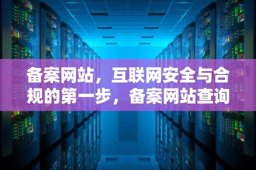 备案网站，互联网安全与合规的第一步，备案网站查询
