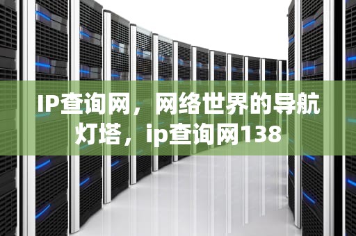 IP查询网，网络世界的导航灯塔，ip查询网138