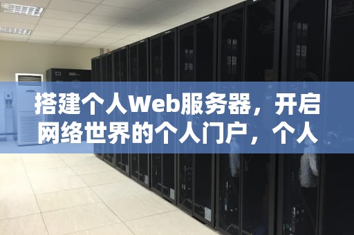 搭建个人Web服务器，开启网络世界的个人门户，个人web服务器搭建教程