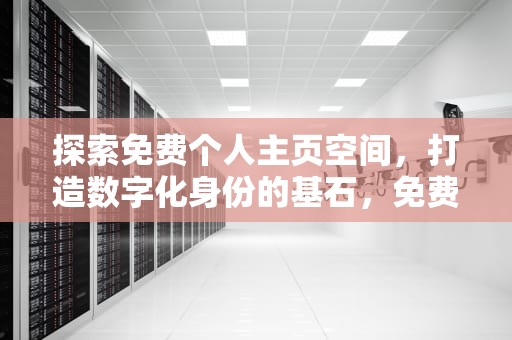 探索免费个人主页空间，打造数字化身份的基石，免费个人主页空间申请